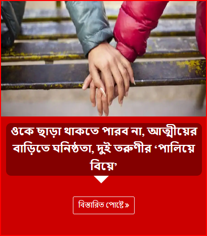 ওকে ছাড়া থাকতে পারব না, আত্মীয়ের বাড়িতে ঘনিষ্ঠতা, দুই তরুণীর ‘পালিয়ে বিয়ে’