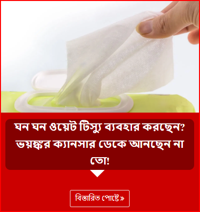 ঘন ঘন ওয়েট টিস্যু ব্যবহার করছেন? ভয়ঙ্কর ক্যানসার ডেকে আনছেন না তো!